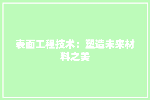 表面工程技术：塑造未来材料之美 室内设计