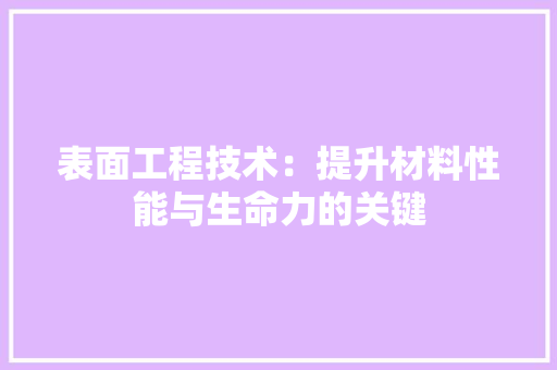表面工程技术：提升材料性能与生命力的关键