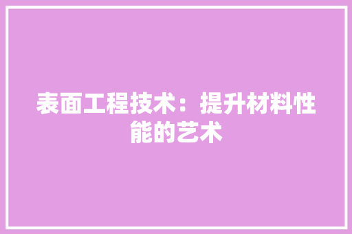表面工程技术：提升材料性能的艺术 室内设计