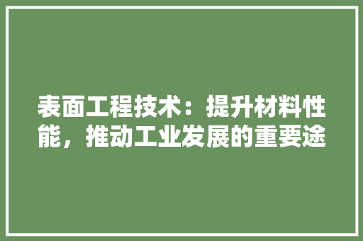 表面工程技术：提升材料性能，推动工业发展的重要途径