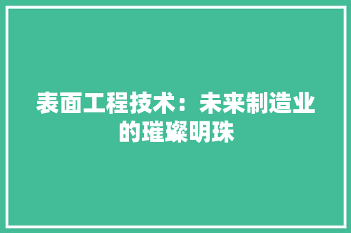 表面工程技术：未来制造业的璀璨明珠 室内设计