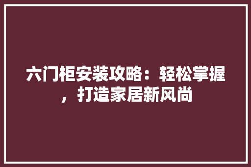 六门柜安装攻略：轻松掌握，打造家居新风尚 家居装修