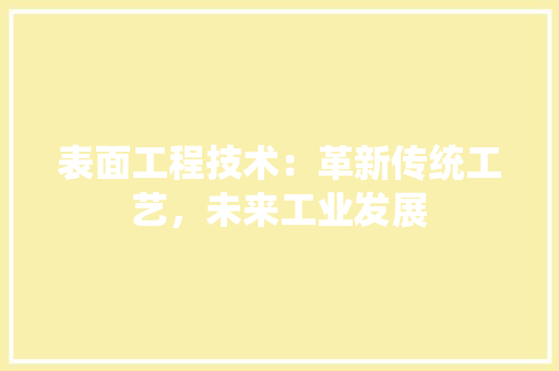 表面工程技术：革新传统工艺，未来工业发展