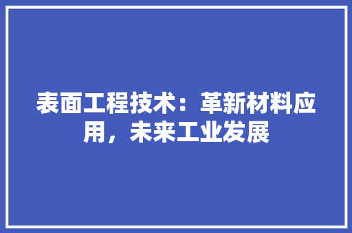 表面工程技术：革新材料应用，未来工业发展 室内设计