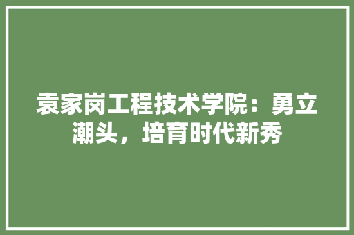袁家岗工程技术学院：勇立潮头，培育时代新秀 室内设计