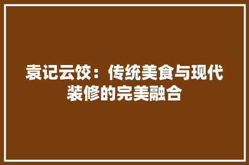 袁记云饺：传统美食与现代装修的完美融合 室内设计