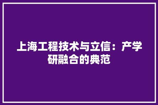 上海工程技术与立信：产学研融合的典范 地板材料