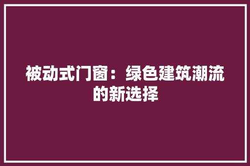 被动式门窗：绿色建筑潮流的新选择 室内设计