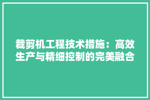 裁剪机工程技术措施：高效生产与精细控制的完美融合 室内设计