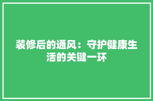 装修后的通风：守护健康生活的关键一环 室内设计