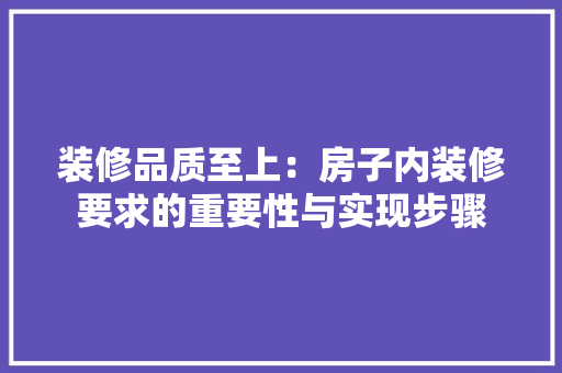 装修品质至上：房子内装修要求的重要性与实现步骤 室内设计
