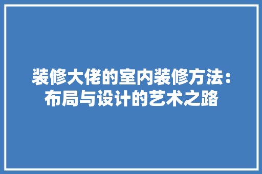 装修大佬的室内装修方法：布局与设计的艺术之路 室内设计