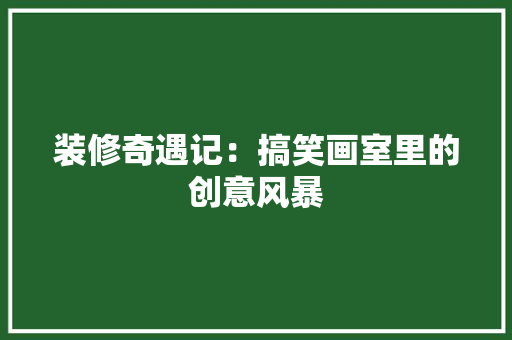 装修奇遇记：搞笑画室里的创意风暴 室内设计