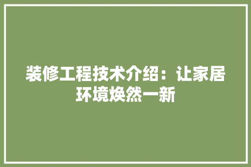装修工程技术介绍：让家居环境焕然一新 室内设计