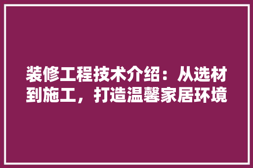 装修工程技术介绍：从选材到施工，打造温馨家居环境