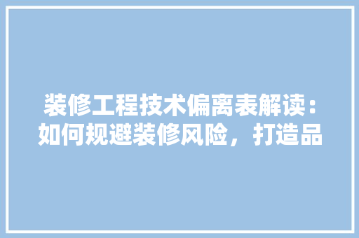 装修工程技术偏离表解读：如何规避装修风险，打造品质家居 室内设计