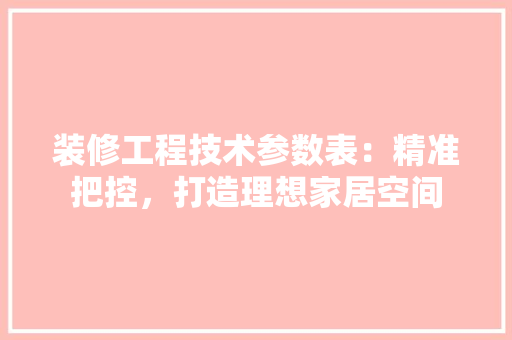 装修工程技术参数表：精准把控，打造理想家居空间 室内设计