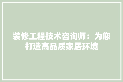 装修工程技术咨询师：为您打造高品质家居环境 室内设计