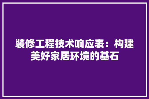 装修工程技术响应表：构建美好家居环境的基石 室内设计