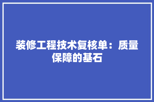 装修工程技术复核单：质量保障的基石 室内设计