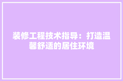 装修工程技术指导：打造温馨舒适的居住环境 室内设计