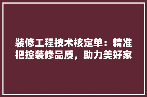 装修工程技术核定单：精准把控装修品质，助力美好家居生活 室内设计