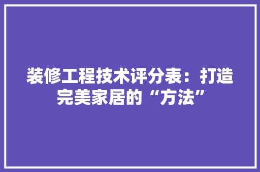 装修工程技术评分表：打造完美家居的“方法” 室内设计