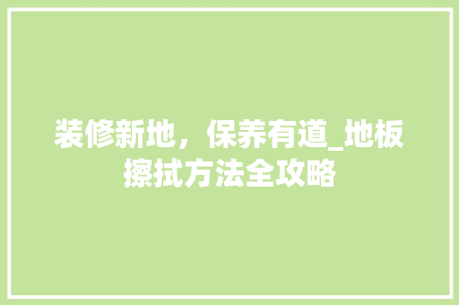 装修新地，保养有道_地板擦拭方法全攻略 室内设计