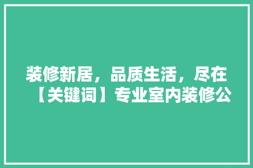 装修新居，品质生活，尽在【关键词】专业室内装修公司 室内设计