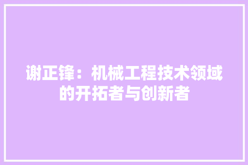 谢正锋：机械工程技术领域的开拓者与创新者 室内设计