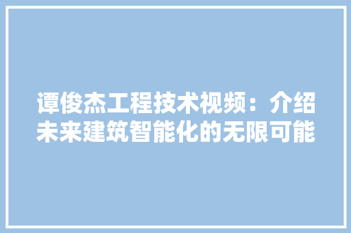 谭俊杰工程技术视频：介绍未来建筑智能化的无限可能 室内设计