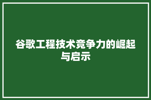谷歌工程技术竞争力的崛起与启示 室内设计