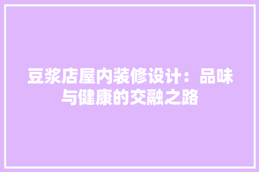 豆浆店屋内装修设计：品味与健康的交融之路 室内设计