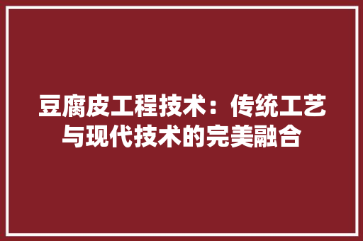 豆腐皮工程技术：传统工艺与现代技术的完美融合 室内设计