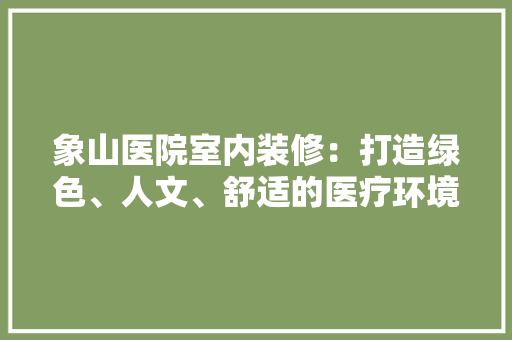 象山医院室内装修：打造绿色、人文、舒适的医疗环境