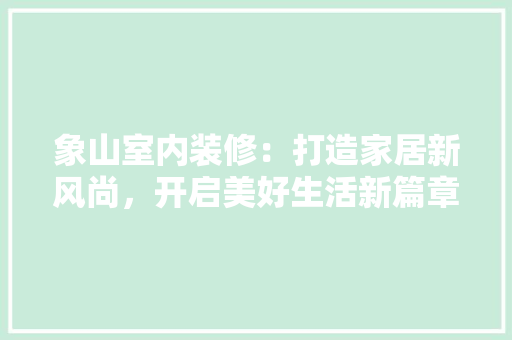 象山室内装修：打造家居新风尚，开启美好生活新篇章 室内设计