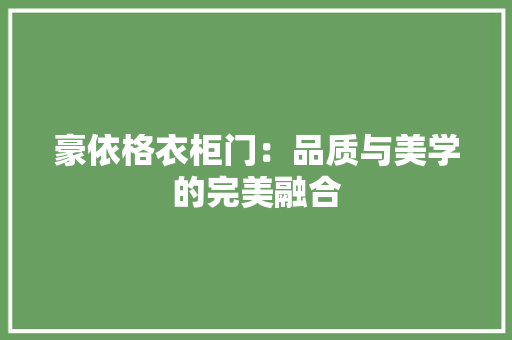 豪依格衣柜门：品质与美学的完美融合 室内设计