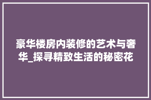 豪华楼房内装修的艺术与奢华_探寻精致生活的秘密花园 室内设计