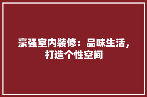 豪强室内装修：品味生活，打造个性空间 室内设计