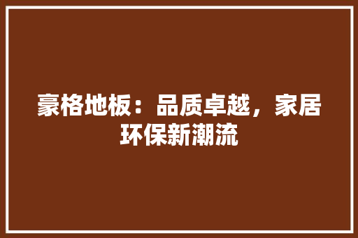 豪格地板：品质卓越，家居环保新潮流 室内设计