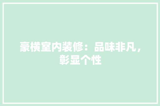 豪横室内装修：品味非凡，彰显个性 室内设计