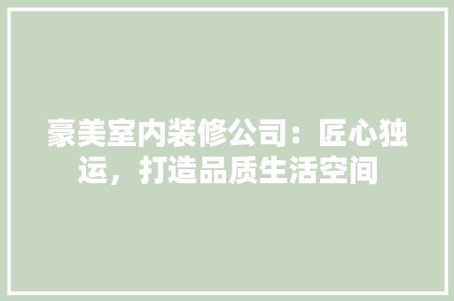 豪美室内装修公司：匠心独运，打造品质生活空间 室内设计