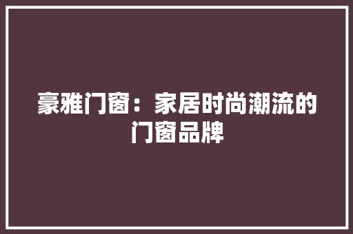 豪雅门窗：家居时尚潮流的门窗品牌 室内设计
