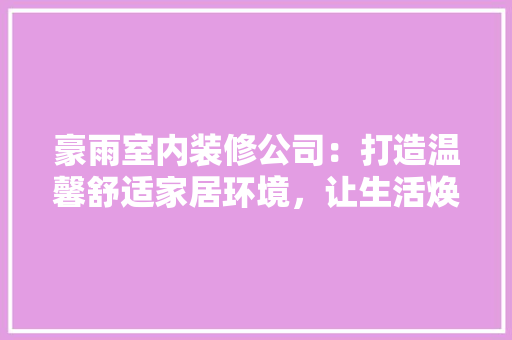 豪雨室内装修公司：打造温馨舒适家居环境，让生活焕然一新 室内设计