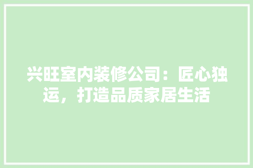 兴旺室内装修公司：匠心独运，打造品质家居生活 家居装修