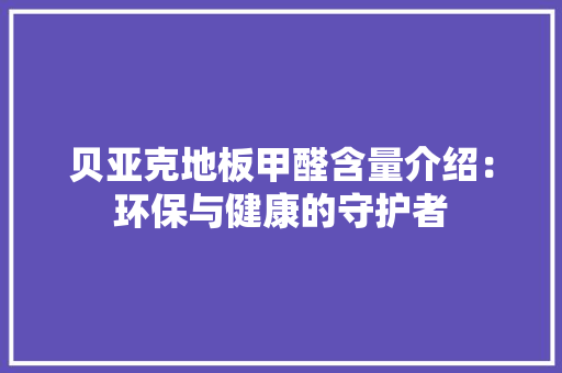 贝亚克地板甲醛含量介绍：环保与健康的守护者 室内设计