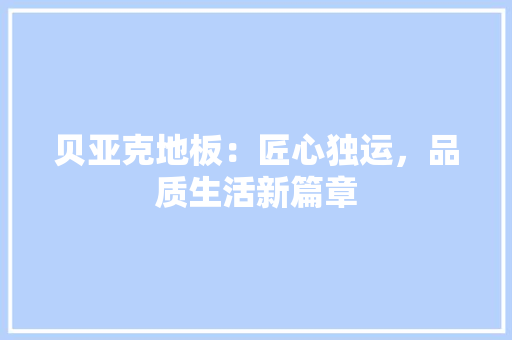 贝亚克地板：匠心独运，品质生活新篇章 室内设计