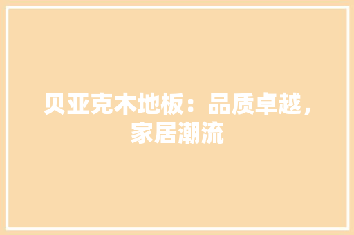 贝亚克木地板：品质卓越，家居潮流 室内设计