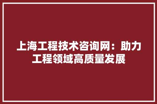 上海工程技术咨询网：助力工程领域高质量发展 地板材料