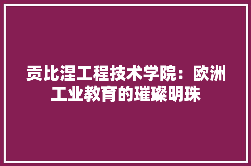 贡比涅工程技术学院：欧洲工业教育的璀璨明珠 室内设计